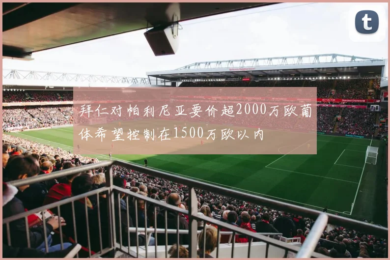 拜仁对帕利尼亚要价超2000万欧葡体希望控制在1500万欧以内
