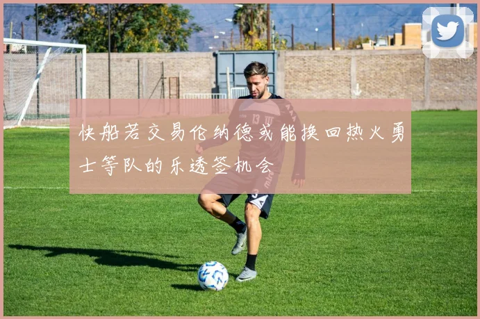 快船若交易伦纳德或能换回热火勇士等队的乐透签机会