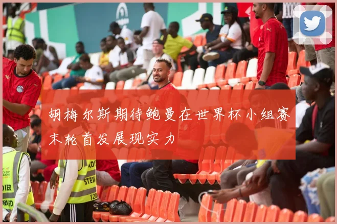 胡梅尔斯期待鲍曼在世界杯小组赛末轮首发展现实力