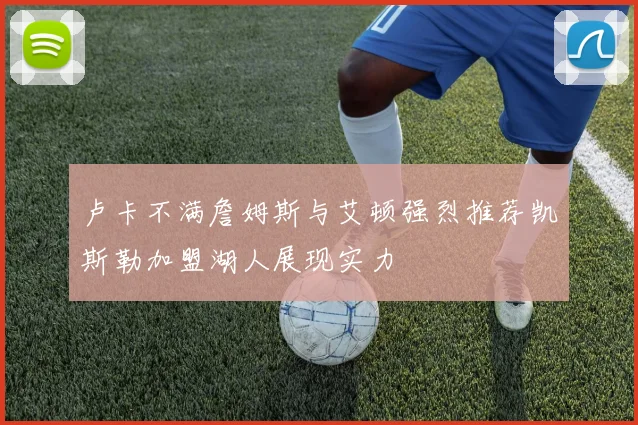 卢卡不满詹姆斯与艾顿强烈推荐凯斯勒加盟湖人展现实力