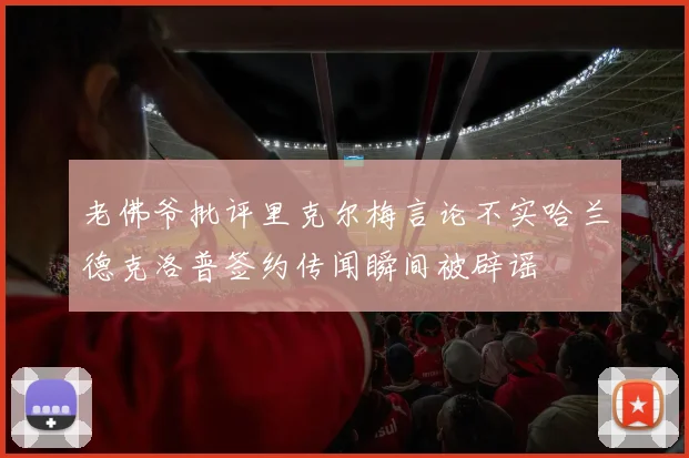 老佛爷批评里克尔梅言论不实哈兰德克洛普签约传闻瞬间被辟谣