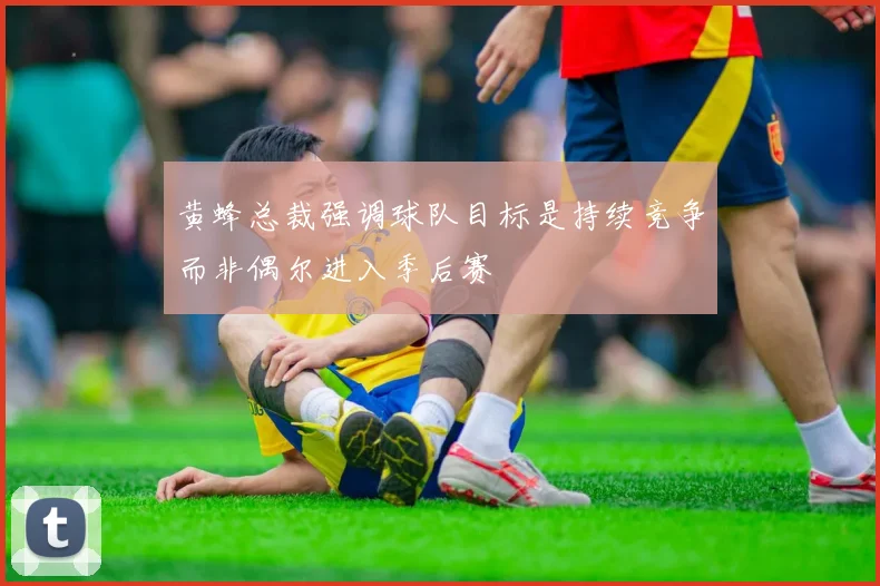 黄蜂总裁强调球队目标是持续竞争而非偶尔进入季后赛