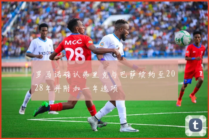 罗马诺确认弗里克与巴萨续约至2028年并附加一年选项