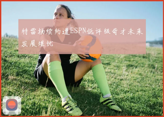 特雷杨续约遭ESPN低评级奇才未来发展堪忧