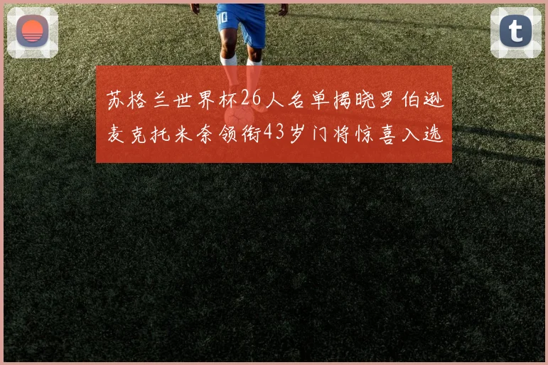 苏格兰世界杯26人名单揭晓罗伯逊麦克托米奈领衔43岁门将惊喜入选