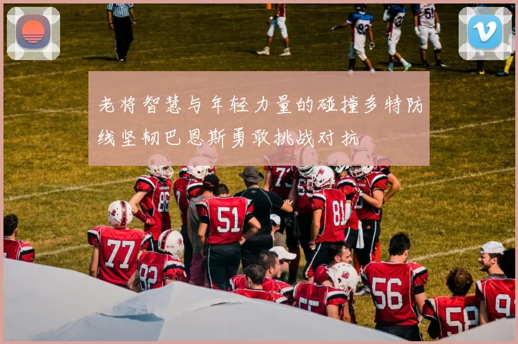 老将智慧与年轻力量的碰撞多特防线坚韧巴恩斯勇敢挑战对抗