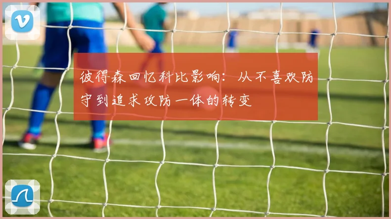 彼得森回忆科比影响：从不喜欢防守到追求攻防一体的转变